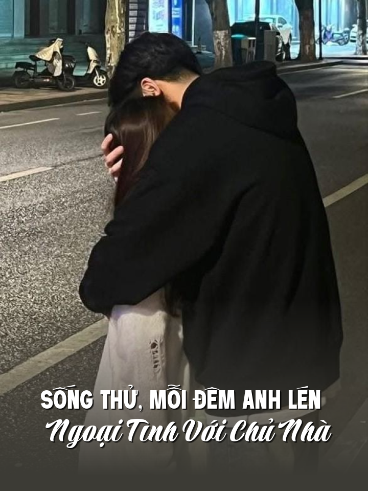 
                            Sống Thử, Mỗi Đêm Anh Lén Ngoại Tình Với Chủ Nhà