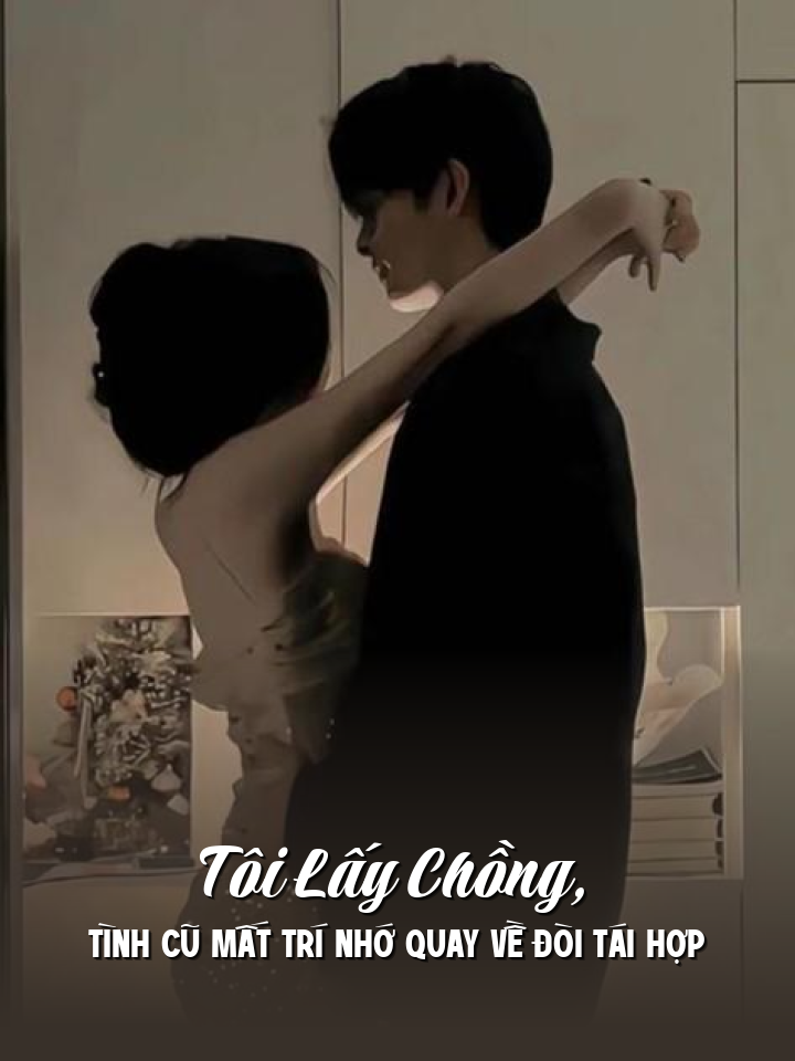 
                            Tôi Lấy Chồng, Tình Cũ Mất Trí Nhớ Quay Về Đòi Tái Hợp