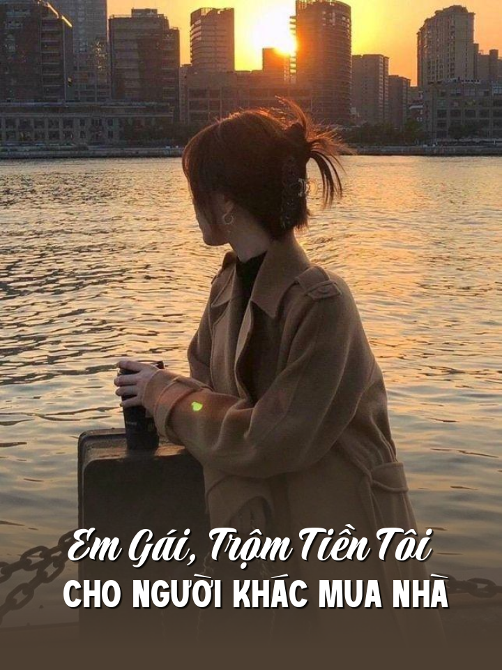 
                            Em Gái, Trộm Tiền Tôi Cho Người Khác Mua Nhà