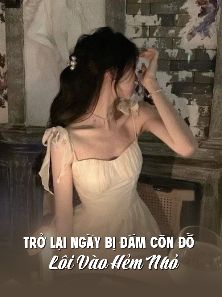 
                            Trở Lại Ngày Bị Đám Côn Đồ Lôi Vào Hẻm Nhỏ