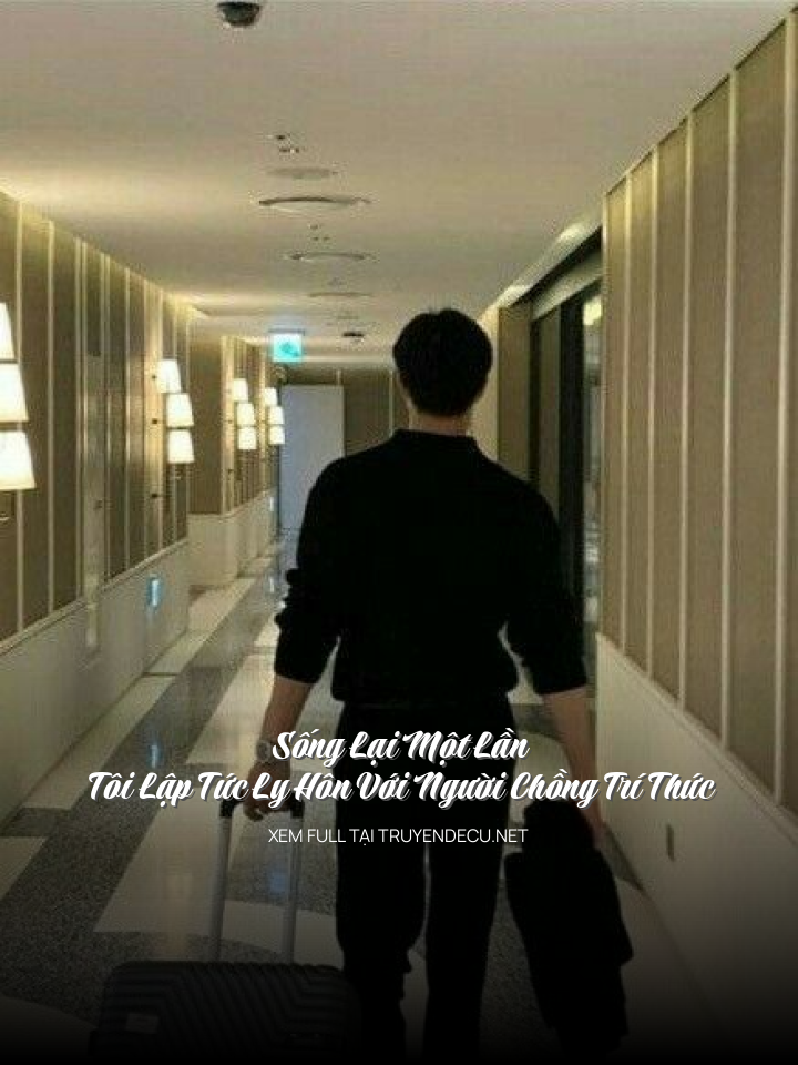 Sống Lại Một Lần Tôi Lập Tức Ly Hôn Với Người Chồng Trí Thức