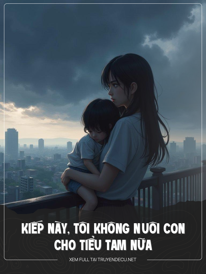 
                            Kiếp Này, Tôi Không Nuôi Con Cho Tiểu Tam Nữa