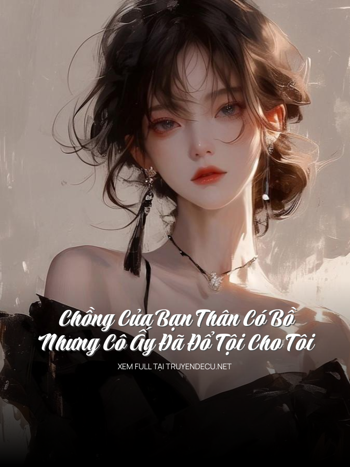 
                            Chồng Của Bạn Thân Có Bồ Nhưng Cô Ấy Đã Đổ Tội Cho Tôi
