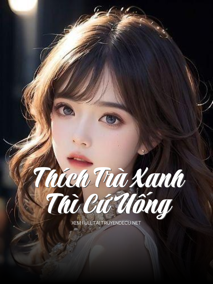 
                            Thích Trà Xanh Thì Cứ Uống