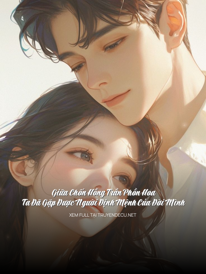 
                            Giữa Chốn Hồng Trần Phồn Hoa, Ta Đã Gặp Được Người Định Mệnh Của Đời Mình