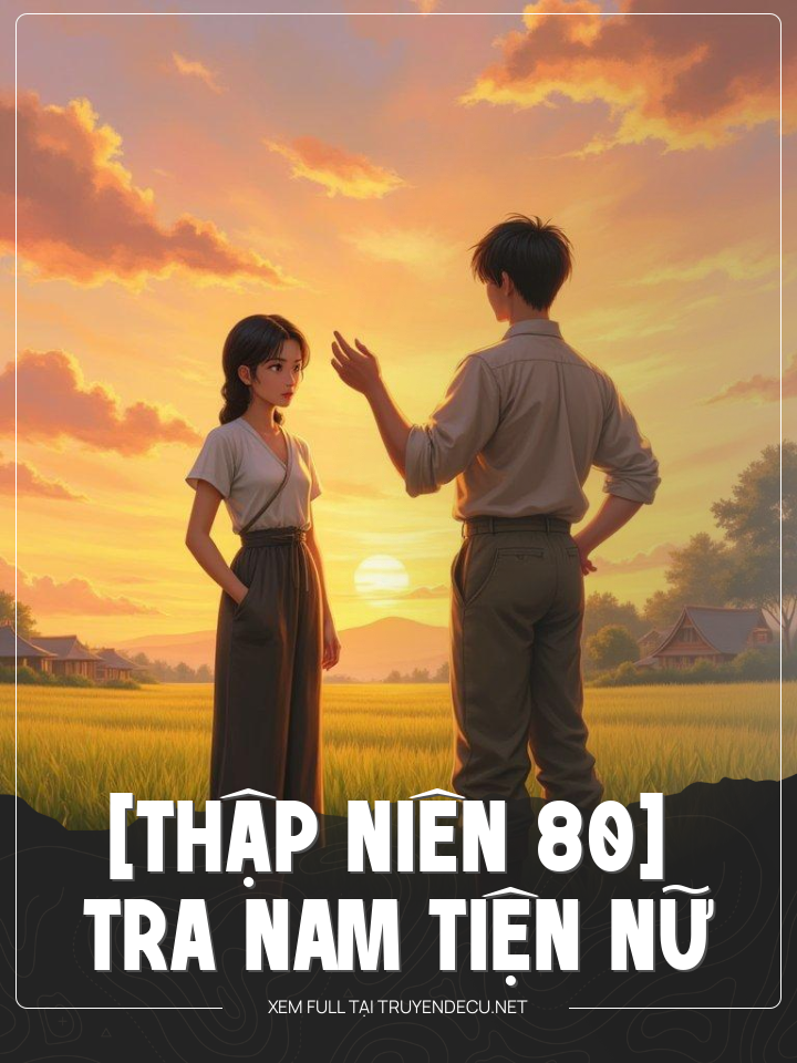 
                            [Thập Niên 80] Tra Nam Tiện Nữ