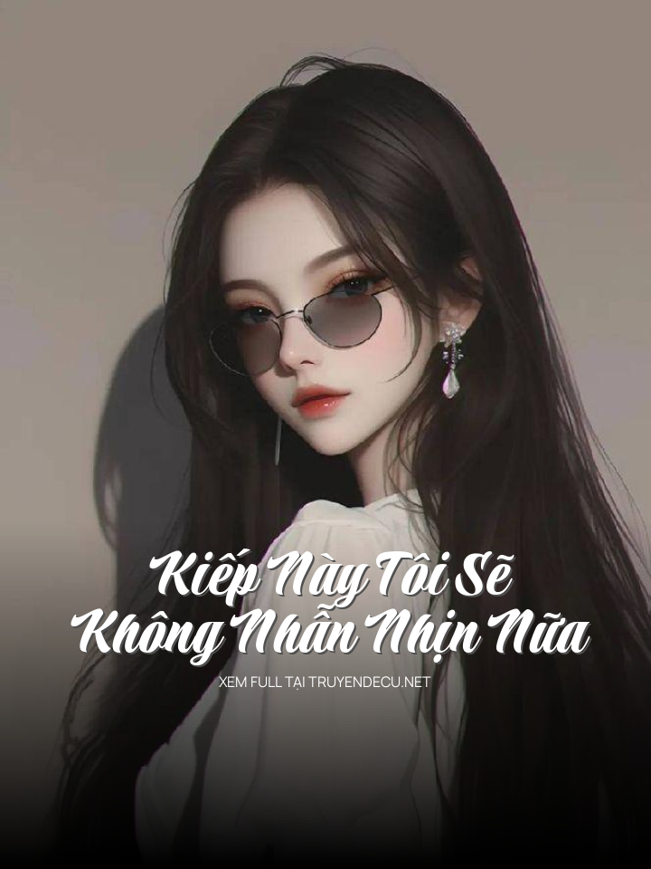 
                            Kiếp Này Tôi Sẽ Không Nhẫn Nhịn Nữa
