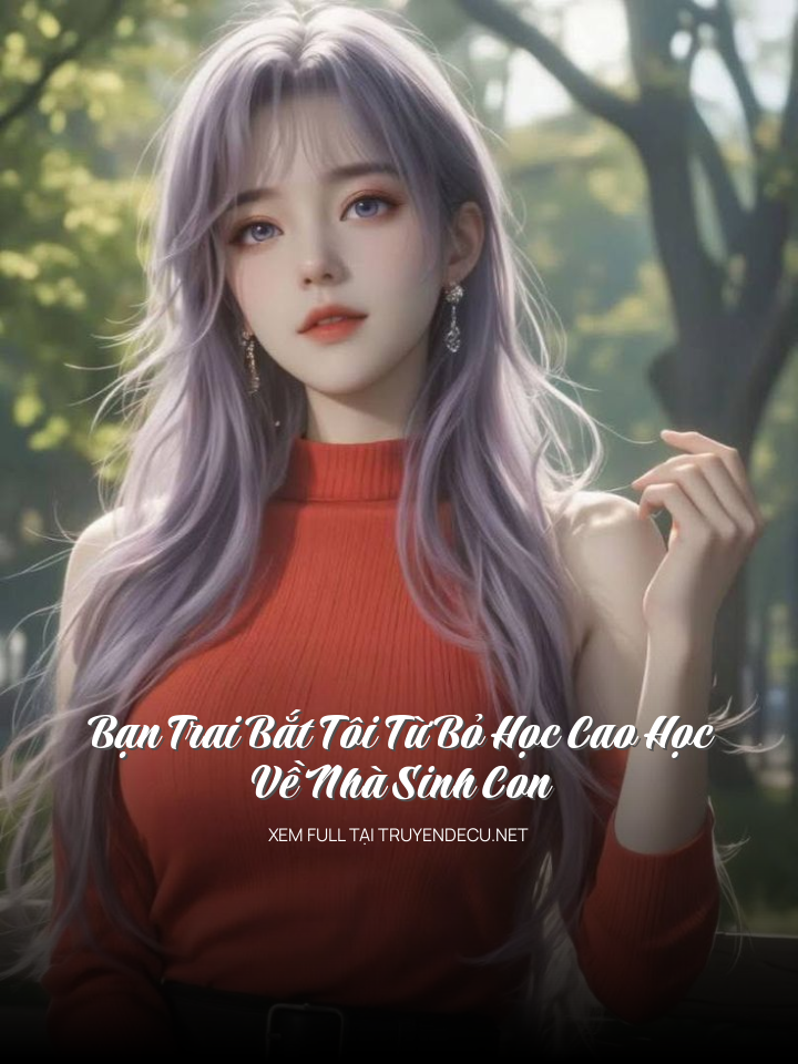 
                            Bạn Trai Bắt Tôi Từ Bỏ Học Cao Học, Về Nhà Sinh Con