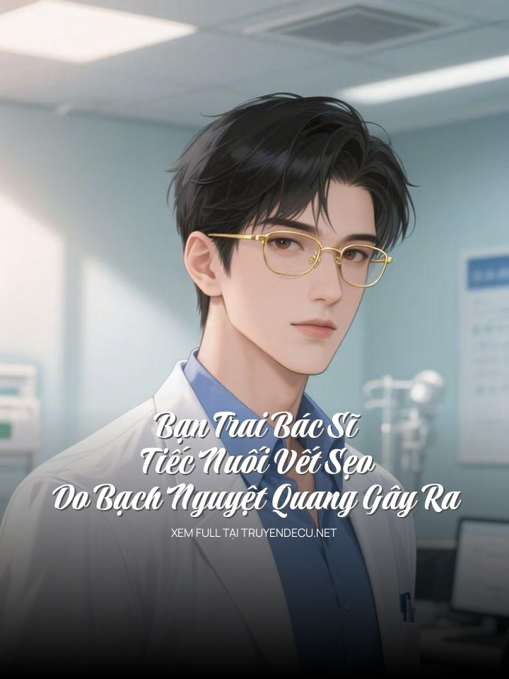 Bạn Trai Bác Sĩ Tiếc Nuối Vết Sẹo Do Bạch Nguyệt Quang Gây Ra