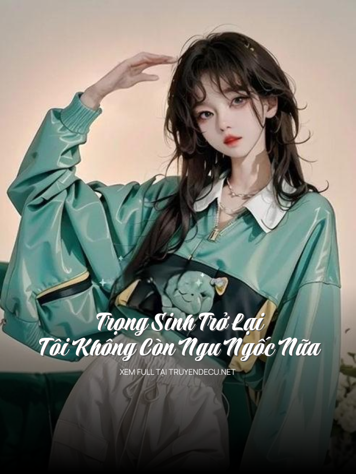 
                            Trọng Sinh Trở Lại Tôi Không Còn Ngu Ngốc Nữa