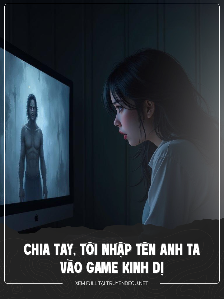 
                            Chia Tay, Tôi Nhập Tên Anh Ta Vào Game Kinh Dị