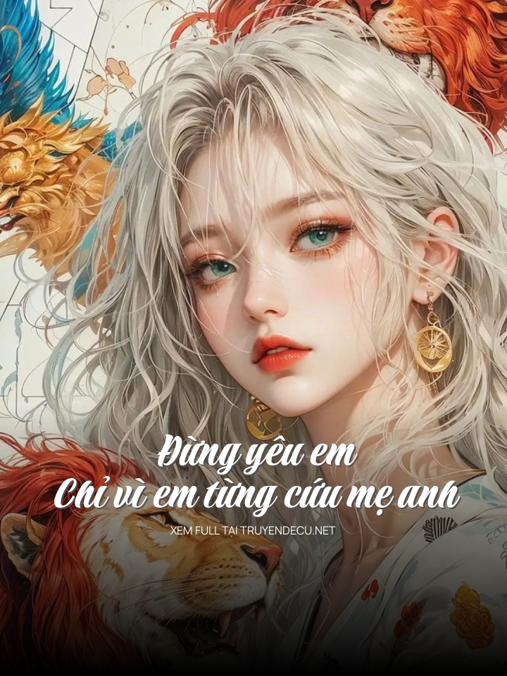 
                            Đừng Yêu Em Chỉ Vì Em Từng Cứu Mẹ Anh