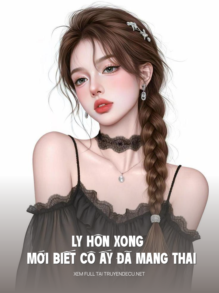
                        Ly Hôn Xong Mới Biết Cô Ấy Đã Mang Thai