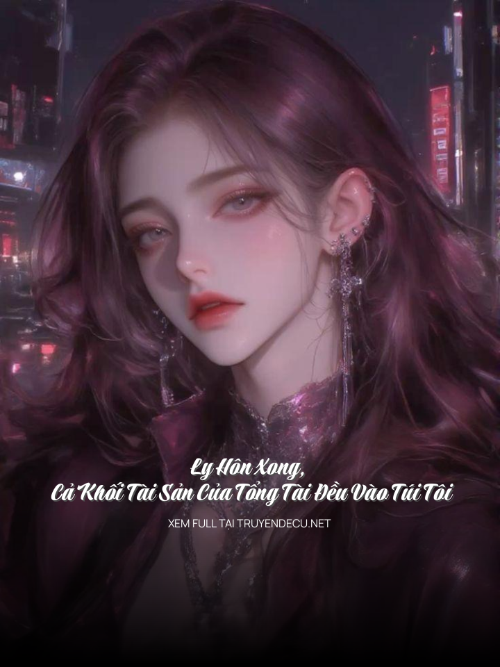 
                            Ly Hôn Xong, Cả Khối Tài Sản Của Tổng Tài Đều Vào Túi Tôi