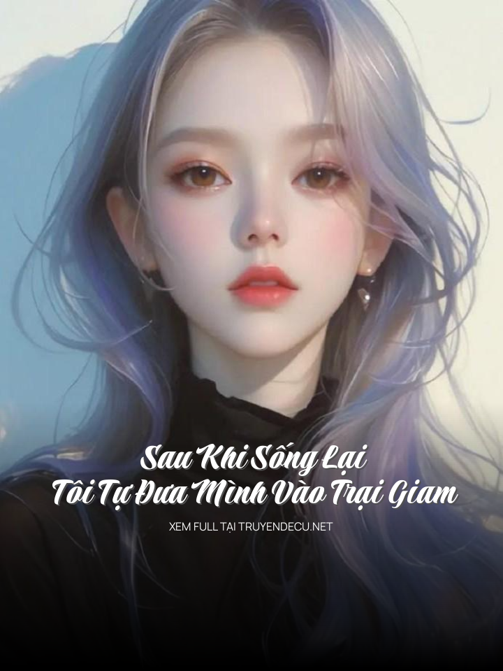 
                            Sau Khi Sống Lại Tôi Tự Đưa Mình Vào Trại Giam