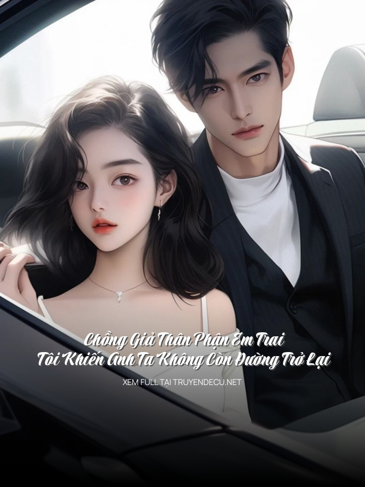 Chồng Giả Thân Phận Em Trai, Tôi Khiến Anh Ta Không Còn Đường Trở Lại