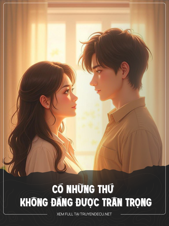 
                            Có Những Thứ Không Đáng Được Trân Trọng