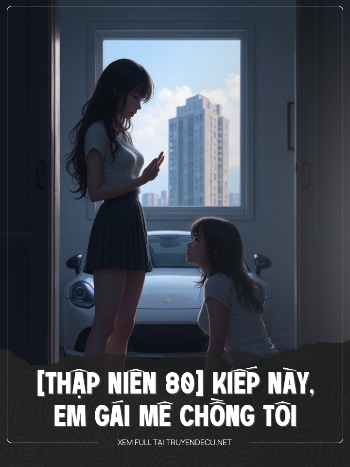 
                            [Thập Niên 80] Kiếp Này, Em Gái Mê Chồng Tôi