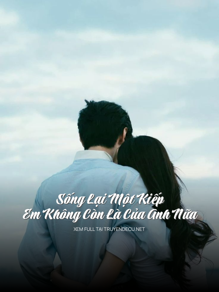 Sống Lại Một Kiếp: Em Không Còn Là Của Anh Nữa