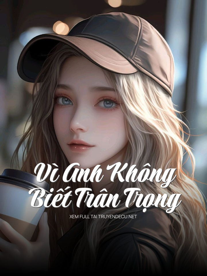 Vì Anh Không Biết Trân Trọng