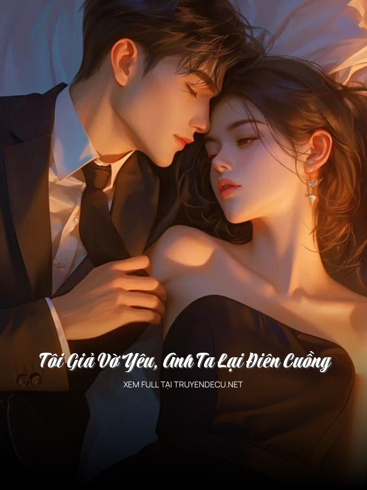
                            Tôi Giả Vờ Yêu, Anh Ta Lại Điên Cuồng