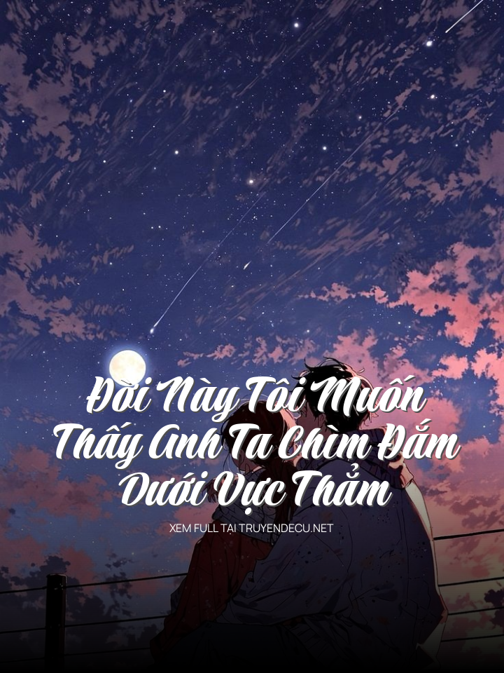 
                            Đời Này Tôi Muốn Thấy Anh Ta Chìm Đắm Dưới Vực Thẳm