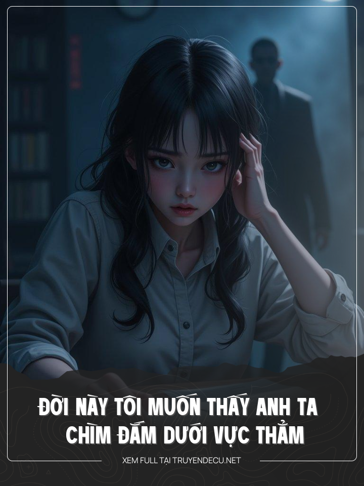 
                            Đời Này Tôi Muốn Thấy Anh Ta Chìm Đắm Dưới Vực Thẳm