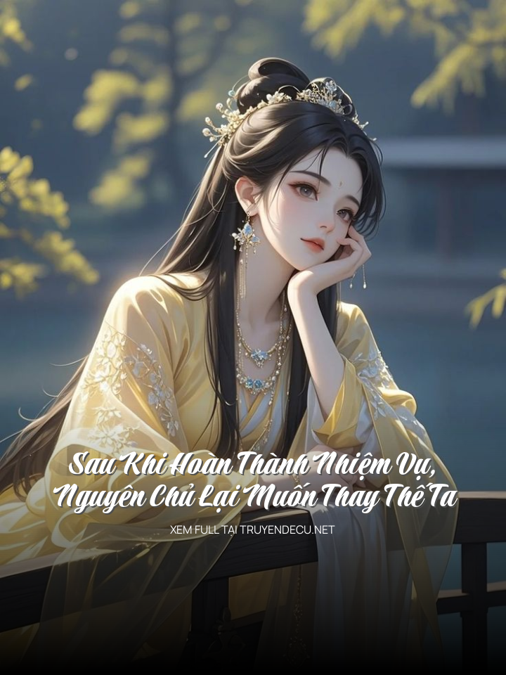 Sau Khi Hoàn Thành Nhiệm Vụ, Nguyên Chủ Lại Muốn Thay Thế Ta