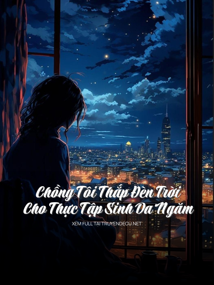 
                            Chồng Tôi Thắp Đèn Trời Cho Thực Tập Sinh Da Ngăm