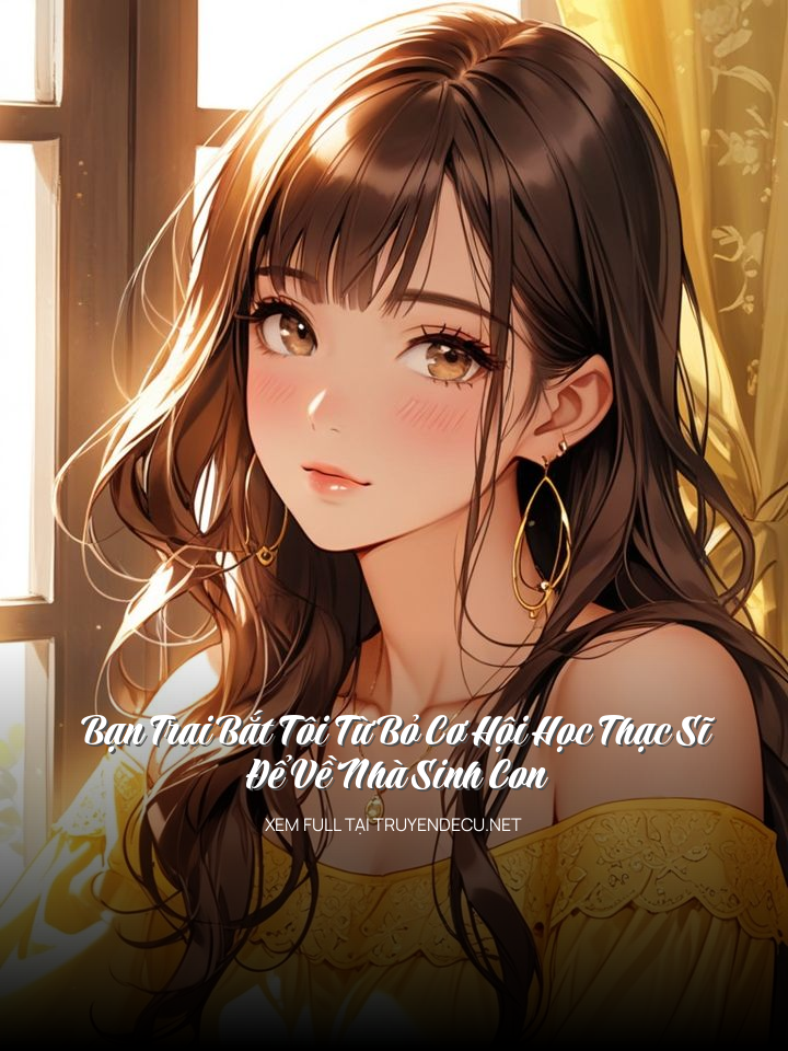 
                            Bạn Trai Bắt Tôi Từ Bỏ Cơ Hội Học Thạc Sĩ Để Về Nhà Sinh Con