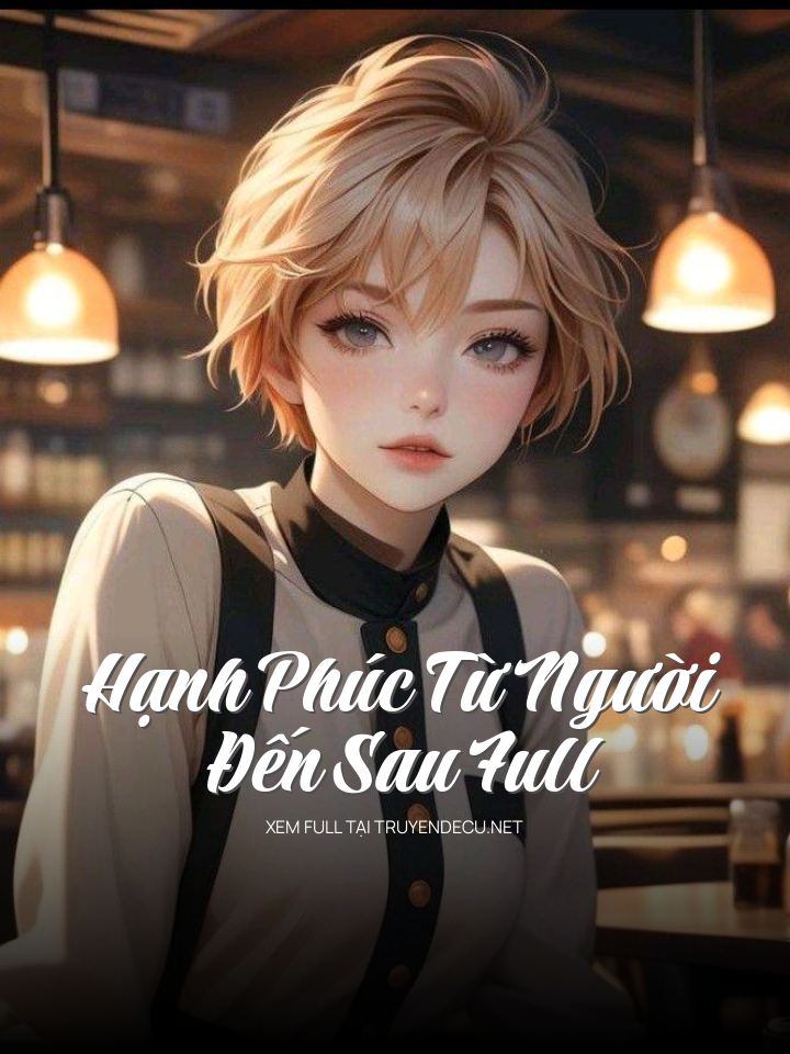 
                            Hạnh Phúc Từ Người Đến Sau Full
