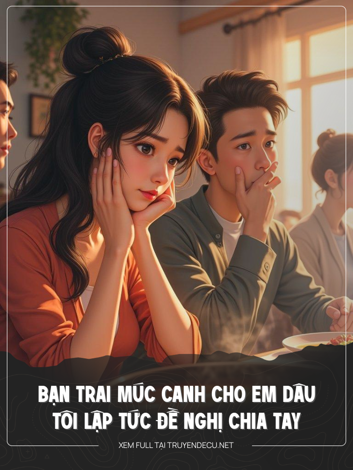 
                            Bạn Trai Múc Canh Cho Em Dâu, Tôi Lập Tức Đề Nghị Chia Tay