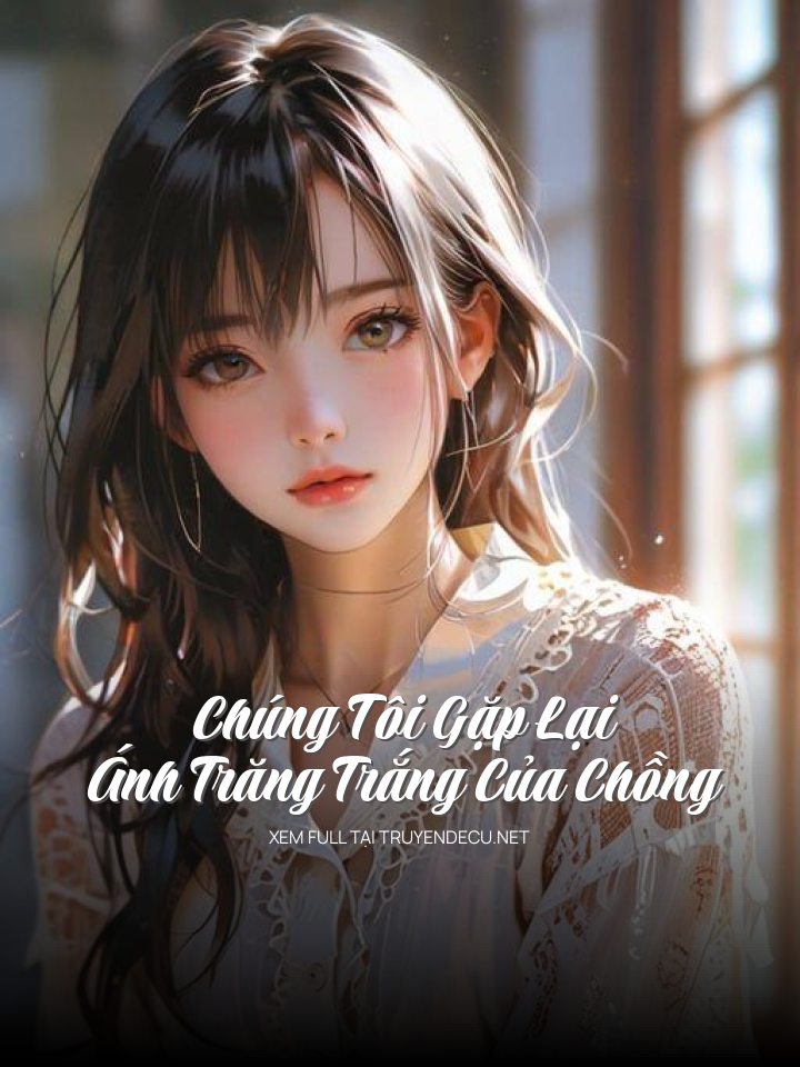 
                            Chúng Tôi Gặp Lại Ánh Trăng Trắng Của Chồng