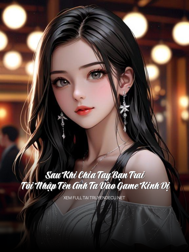 
                            Sau Khi Chia Tay Bạn Trai, Tôi Nhập Tên Anh Ta Vào Game Kinh Dị