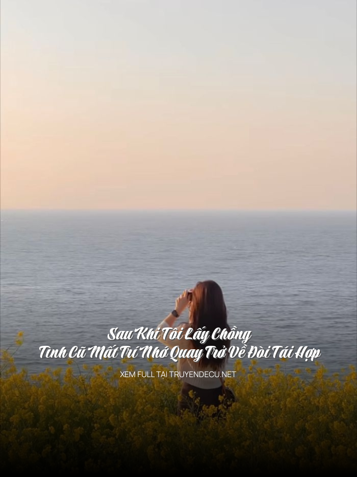 
                            Sau Khi Tôi Lấy Chồng, Tình Cũ Mất Trí Nhớ Quay Trở Về Đòi Tái Hợp