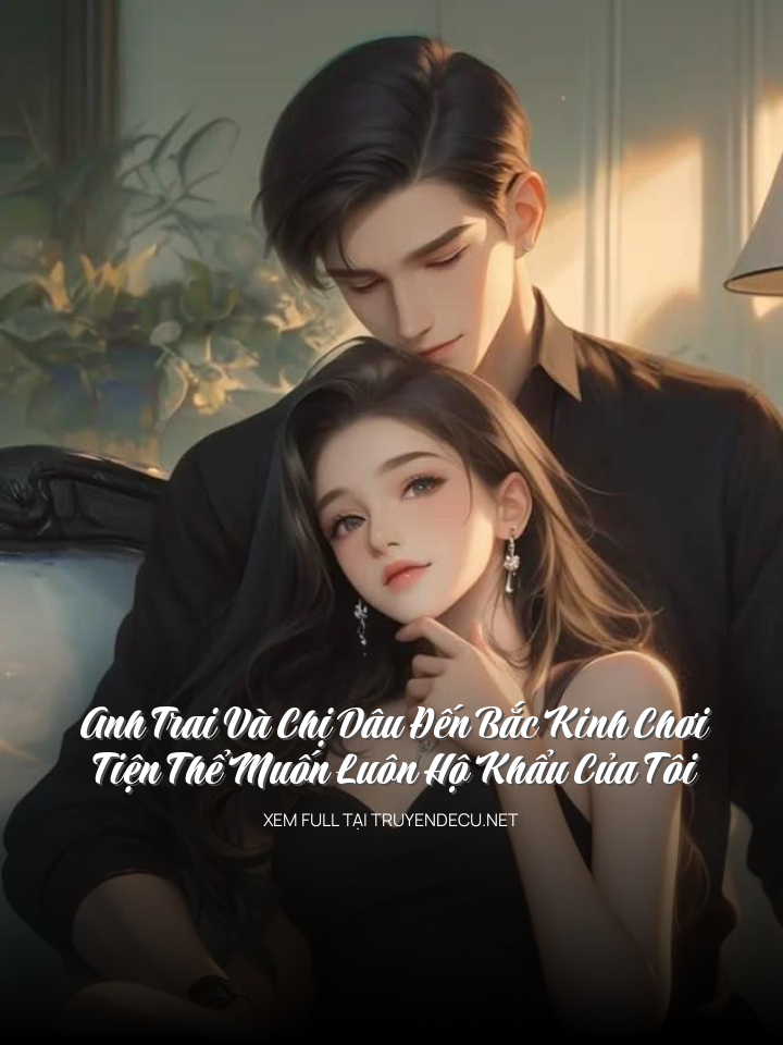 
                            Anh Trai Và Chị Dâu Đến Bắc Kinh Chơi, Tiện Thể Muốn Luôn Hộ Khẩu Của Tôi