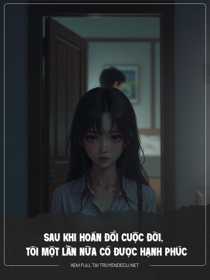 
                            Sau Khi Hoán Đổi Cuộc Đời, Tôi Một Lần Nữa Có Được Hạnh Phúc