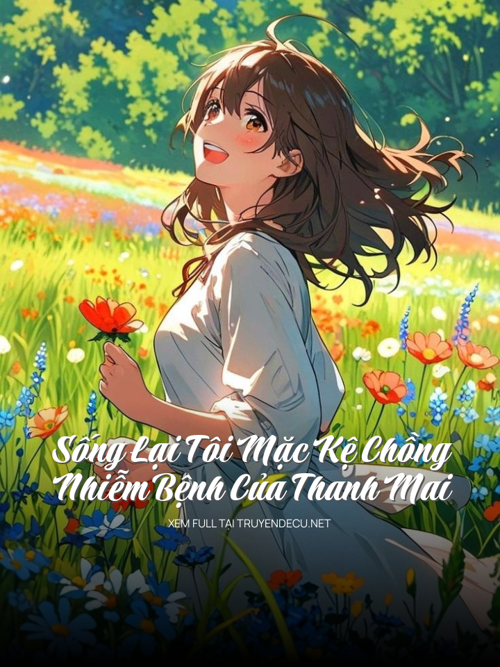 
                            Sống Lại Tôi Mặc Kệ Chồng Nhiễm Bệnh Của Thanh Mai