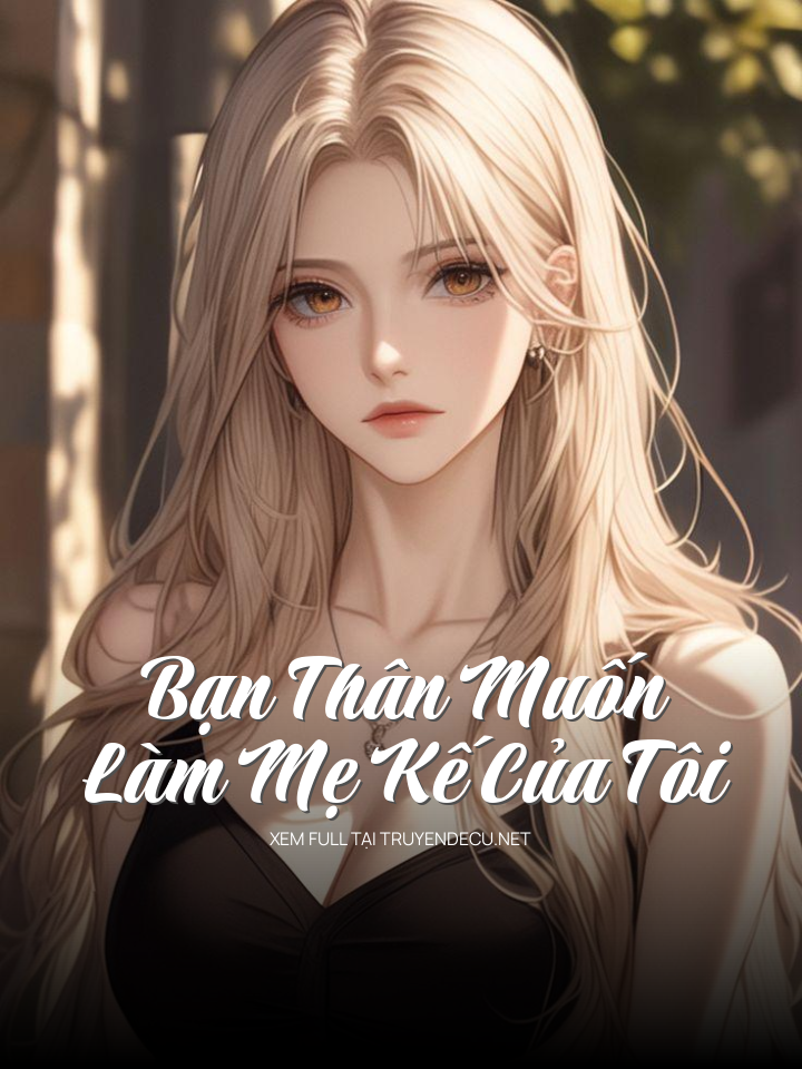 
                            Bạn Thân Muốn Làm Mẹ Kế Của Tôi
