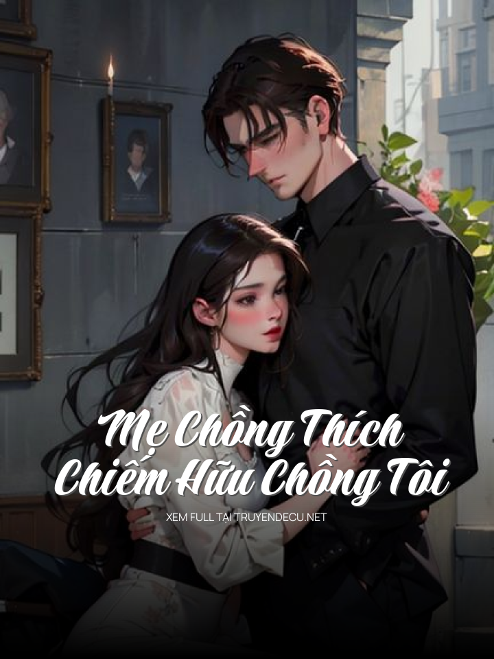 Mẹ Chồng Thích Chiếm Hữu Chồng Tôi