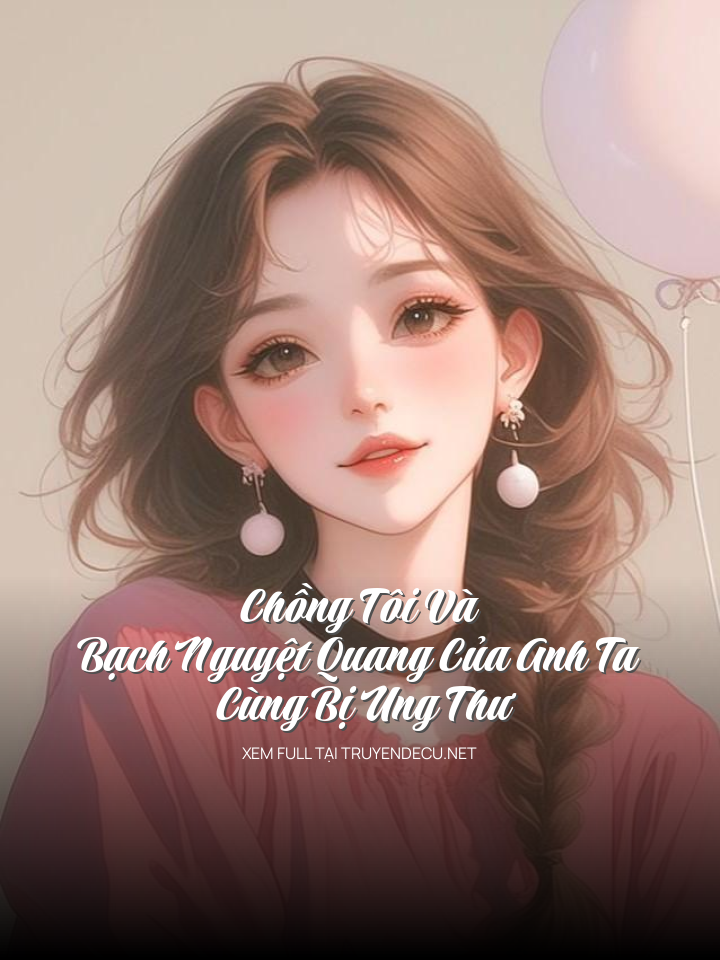 
                            Chồng Tôi Và Bạch Nguyệt Quang Của Anh Ta Cùng Bị Ung Thư