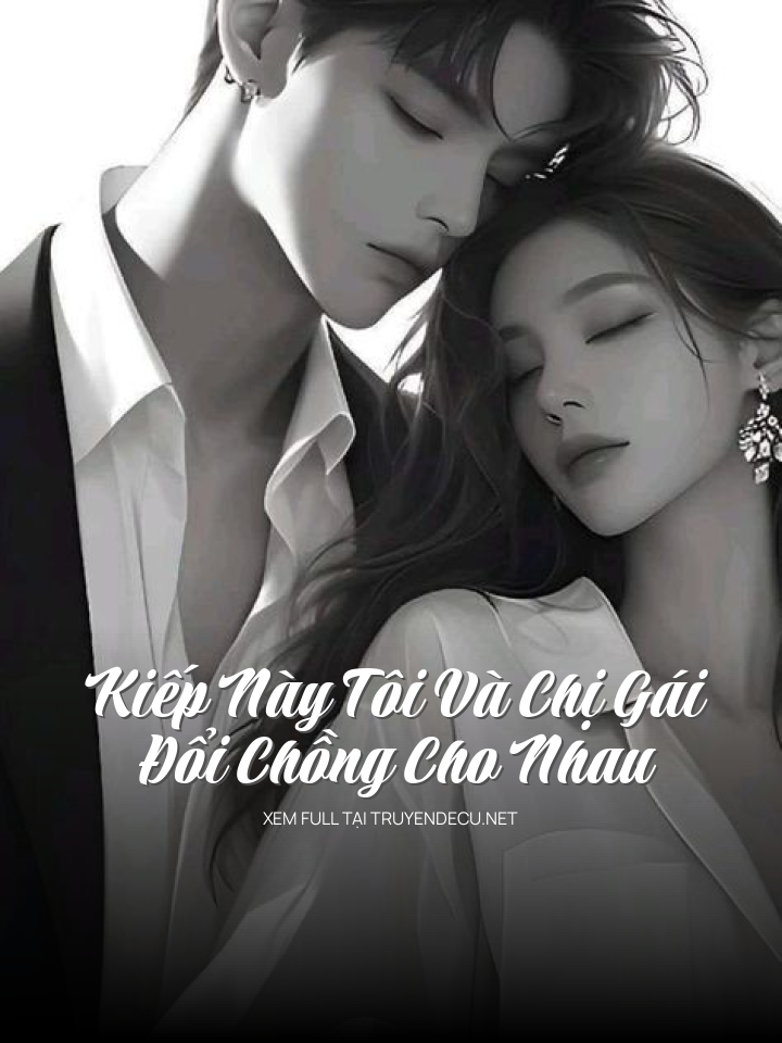 
                            Kiếp Này Tôi Và Chị Gái Đổi Chồng Cho Nhau