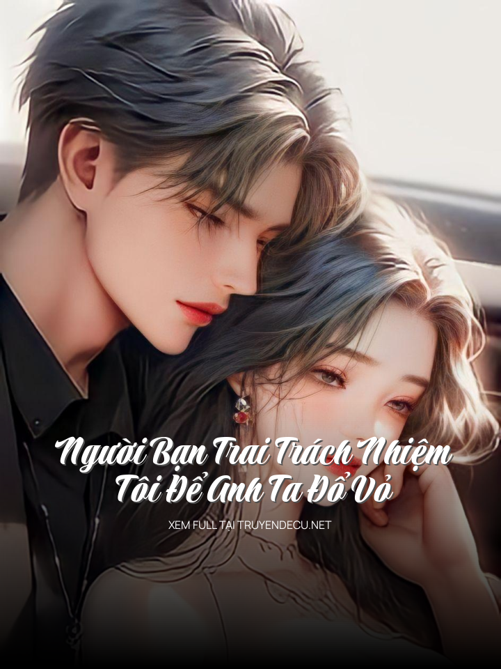 
                            Người Bạn Trai Trách Nhiệm,  Tôi Để Anh Ta Đổ Vỏ