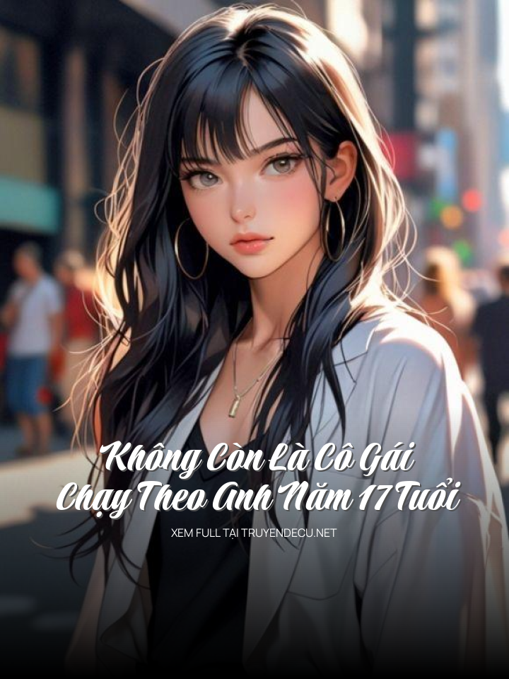 
                            Không Còn Là  Cô Gái Chạy Theo Anh Năm 17 Tuổi