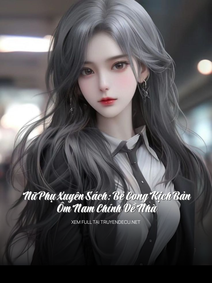 Nữ Phụ Xuyên Sách: Bẻ Cong Kịch Bản, Ôm Nam Chính Về Nhà