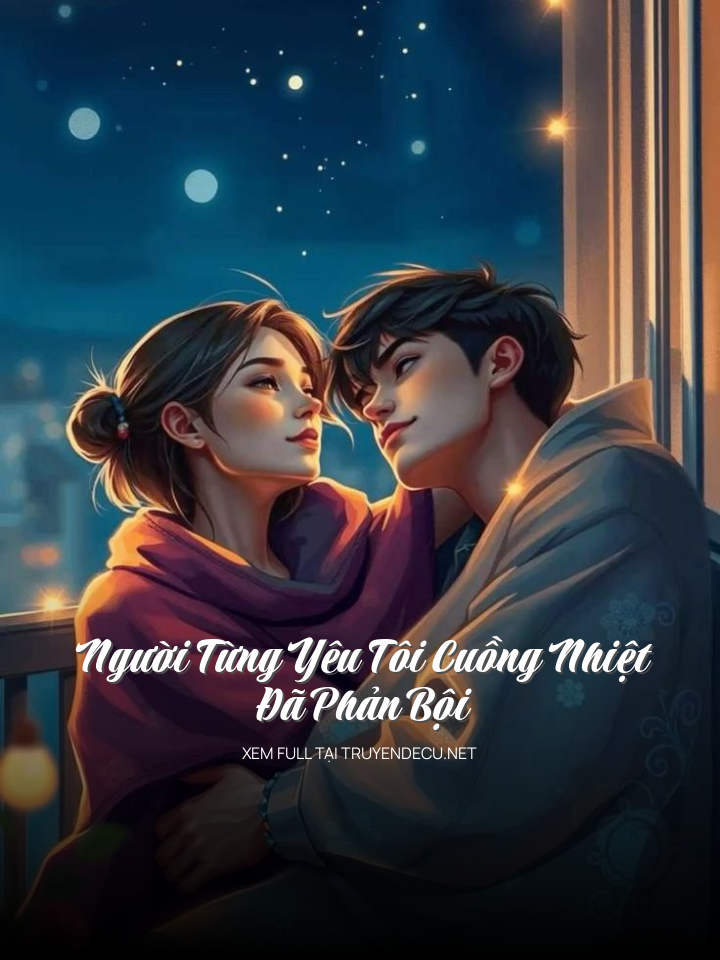 
                            Người Từng Yêu Tôi Cuồng Nhiệt Đã Phản Bội