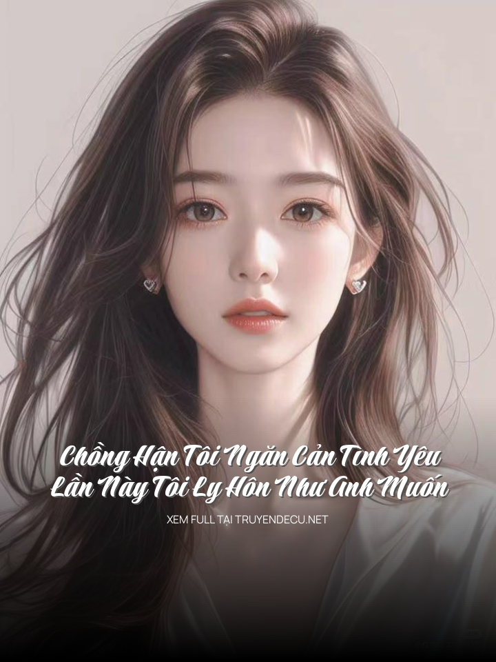 
                            Chồng Hận Tôi Ngăn Cản Tình Yêu, Lần Này Tôi Ly Hôn Như Anh Muốn