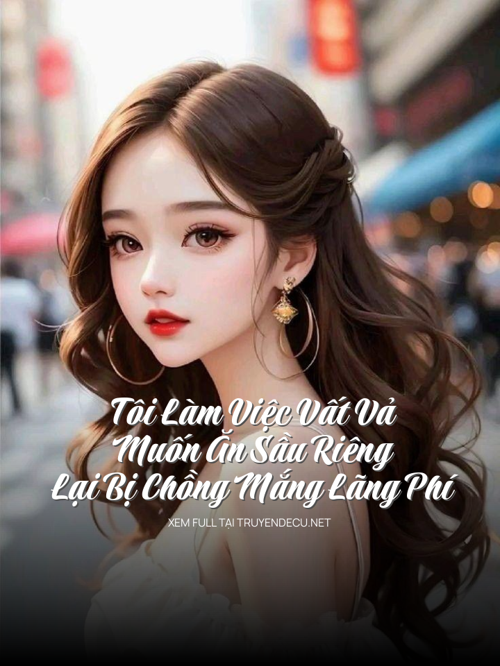 
                            Tôi Làm Việc Vất Vả, Muốn Ăn Sầu Riêng Lại Bị Chồng Mắng Lãng Phí