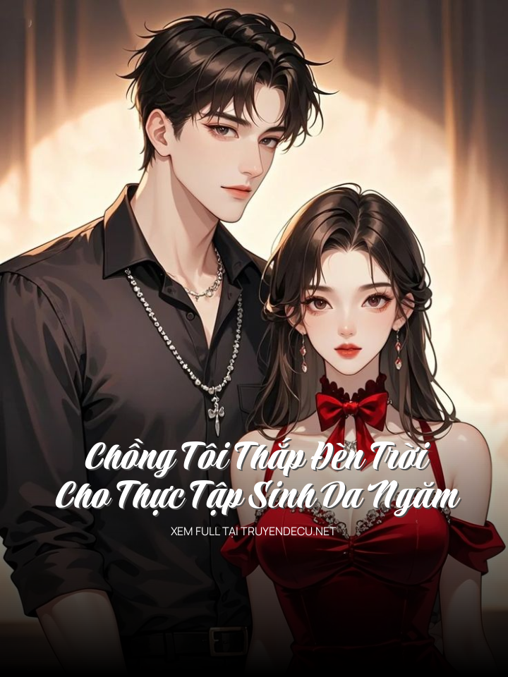 
                            Chồng Tôi Thắp Đèn Trời Cho Thực Tập Sinh Da Ngăm