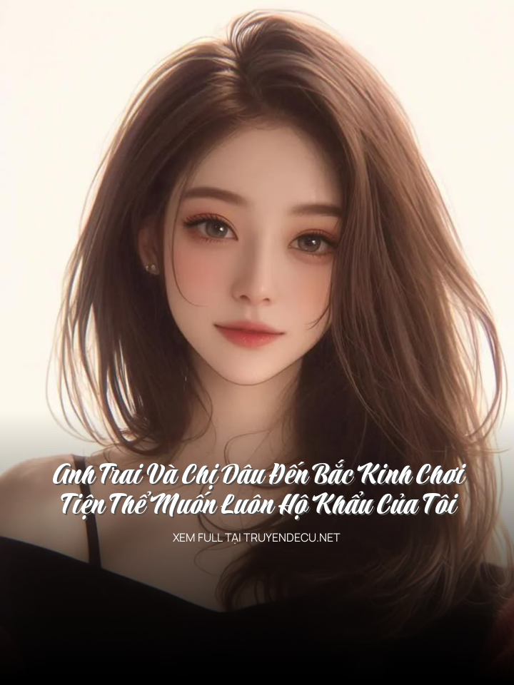 Anh Trai Và Chị Dâu Đến Bắc Kinh Chơi, Tiện Thể Muốn Luôn Hộ Khẩu Của Tôi